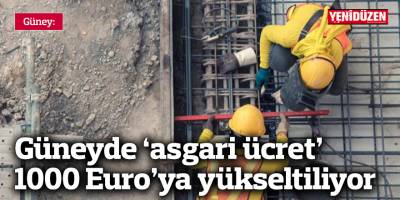 Güneyde ‘asgari ücret’ 1000 Euro’ya yükseltiliyor