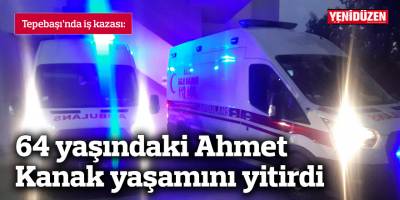 Tepebaşı'nda iş kazası: 64 yaşındaki Ahmet Kanak yaşamını yitirdi