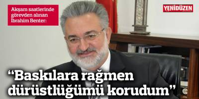 "Baskılara rağmen dürüstlüğümü korudum"