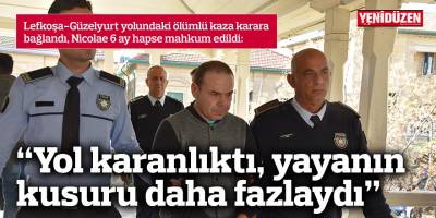 “Yol karanlıktı, yayanın kusuru daha fazlaydı”