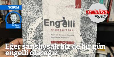 Eğer şanslıysak biz de bir gün engelli olacağız