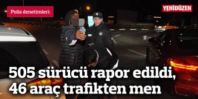 505 sürücü rapor edildi, 46 araç trafikten men