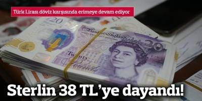 Sterlin 38 TL'ye dayandı!