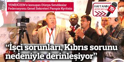 “İşçi sorunları, Kıbrıs sorunu nedeniyle derinleşiyor”