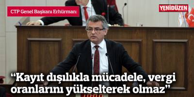 Erhürman: Kayıt dışılıkla mücadele, vergi oranlarını yükselterek olmaz
