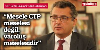 Erhürman: Mesele CTP meselesi değil, varoluş meselesidir