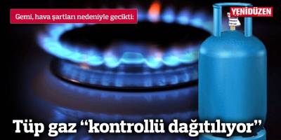 Tüp gaz “kontrollü dağıtılıyor”