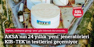 AKSA’nın 24 yıllık ‘yeni’ jeneratörleri KIB-TEK’in testlerini geçemiyor