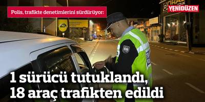 1 sürücü tutuklandı, 18 araç trafikten edildi
