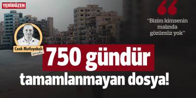 750 gündür tamamlanmayan dosya!