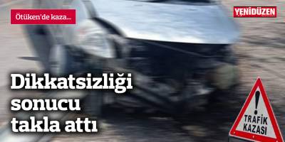 Dikkatsizliği sonucu takla attı