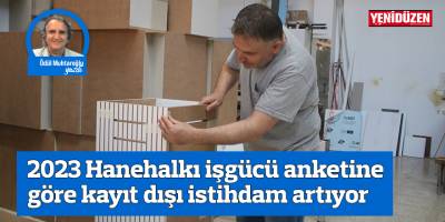2023 Hanehalkı işgücü anketine göre kayıt dışı istihdam artıyor