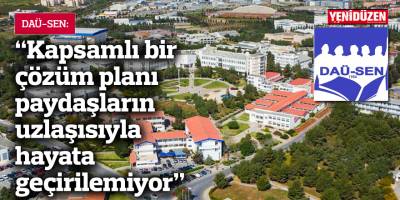 DAÜ-SEN: “Kapsamlı bir çözüm planı paydaşların uzlaşısıyla hayata geçirilemiyor”