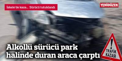 Alkollü sürücü park halinde duran araca çarptı
