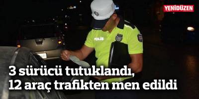 3 sürücü tutuklandı, 12 araç trafikten men edildi