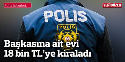 Başkasına ait evi 18 bin TL’ye kiralayan M.B tutuklandı