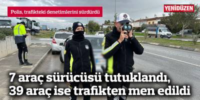 7 araç sürücüsü tutuklandı, 39 araç trafikten men edildi