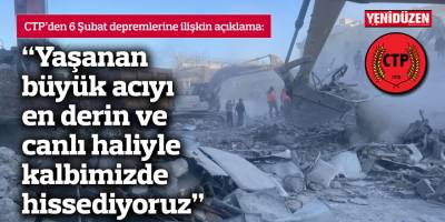 CTP: Yaşanan büyük acıyı en derin ve canlı haliyle kalbimizde hissediyoruz