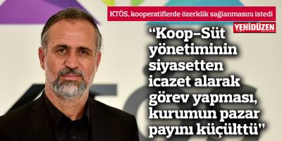 "Koop-Süt yönetiminin siyasetten icazet alarak görev yapması, kurumun pazar payını küçülttü"