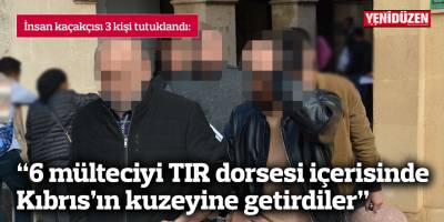 “6 mülteciyi TIR dorsesi içerisinde Kıbrıs’ın kuzeyine getirdiler”