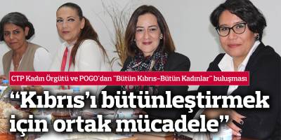 CTP Kadın Örgütü ve POGO'dan "Bütün Kıbrıs-Bütün Kadınlar" buluşması