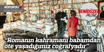 “Romanın kahramanı babamdan öte yaşadığımız coğrafyadır”