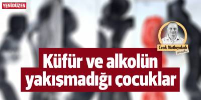 Küfür ve alkolün yakışmadığı çocuklar