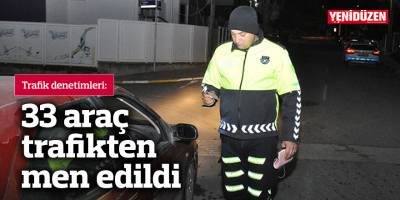 Trafik denetimleri: 33 araç trafikten men edildi