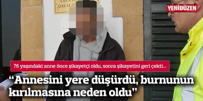 “Annesini yere düşürdü, burnunun kırılmasına neden oldu”