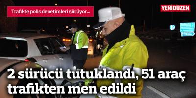 2 sürücü tutuklandı, 51 araç trafikten men edildi