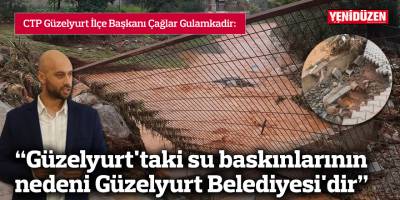 “Güzelyurt'taki su baskınlarının nedeni Güzelyurt Belediyesi'dir”