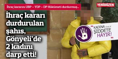 İhraç kararı durdurulan şahıs, Gönyeli’de 2 kadını darp etti!