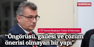 Erhürman: “Öngörüsü, gailesi ve çözüm önerisi olmayan bir yapı”