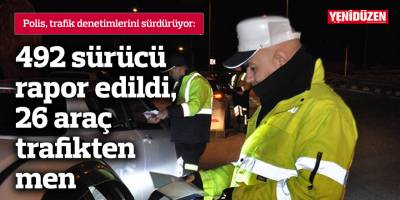 492 sürücü rapor edildi, 26 araç trafikten men