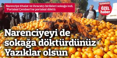 Narenciyeyi de sokağa döktürdünüz, yazıklar olsun