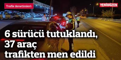 6 sürücü tutuklandı, 37 araç trafikten men edildi