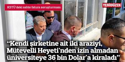 "Kendi şirketine ait iki araziyi, Mütevelli Heyeti'nden izin almadan üniversiteye 36 bin Dolar'a kiraladı"