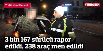 3 bin 167 sürücü rapor edildi, 238 araç men edildi