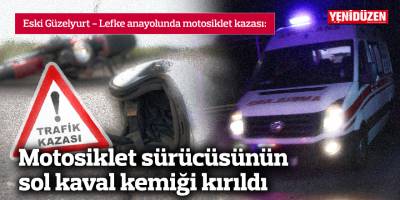Motosiklet sürücüsünün sol kaval kemiği kırıldı