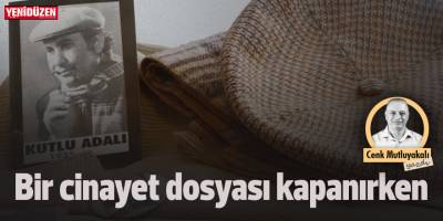 Bir “cinayet” dosyası kapanırken!