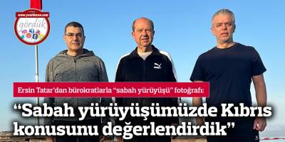 “Sabah yürüyüşümüzde Kıbrıs konusunu değerlendirdik"