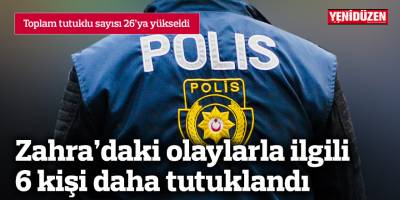 Zahra’daki olaylarla ilgili 6 kişi daha tutuklandı