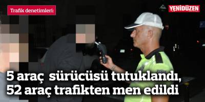 5 araç  sürücüsü tutuklandı, 52 araç trafikten men edildi