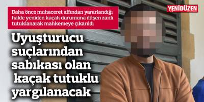 Uyuşturucu suçlarından sabıkası olan kaçak tutuklu yargılanacak