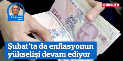 Şubat’ta da enflasyonun yükselişi devam ediyor