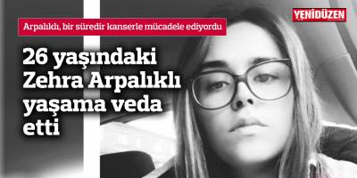 26 yaşındaki Zehra Arpalıklı yaşama veda etti