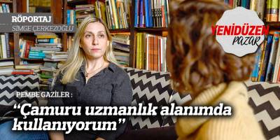 “Çamuru uzmanlık alanımda kullanıyorum”