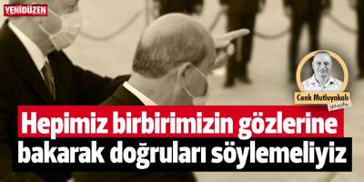 Hepimiz birbirimizin gözlerine bakarak doğruları söylemeliyiz