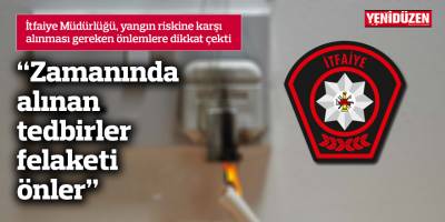 “Zamanında alınan tedbirler felaketi önler”