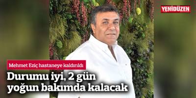 Mehmet Eziç hastaneye kaldırıldı